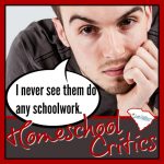Homeschool critic said: I never seen them do schoolwork. He has seen ONE family. In a little cross-section of their life...and has formed an opinion about the whole homeschooling movement. I don't know these people. I doubt I will ever meet them. But, I feel compelled to point out some defenses on their behalf. I got your back, strangers.
